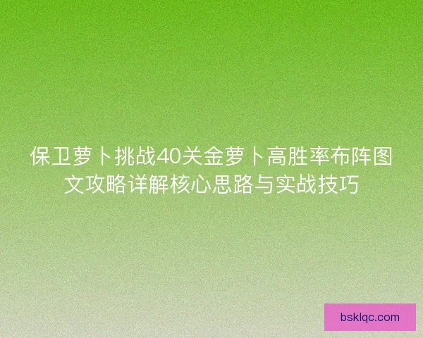 保卫萝卜挑战40关金萝卜高胜率布阵图文攻略详解核心思路与实战技巧