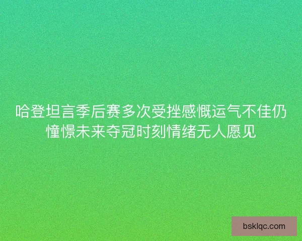 哈登坦言季后赛多次受挫感慨运气不佳仍憧憬未来夺冠时刻情绪无人愿见
