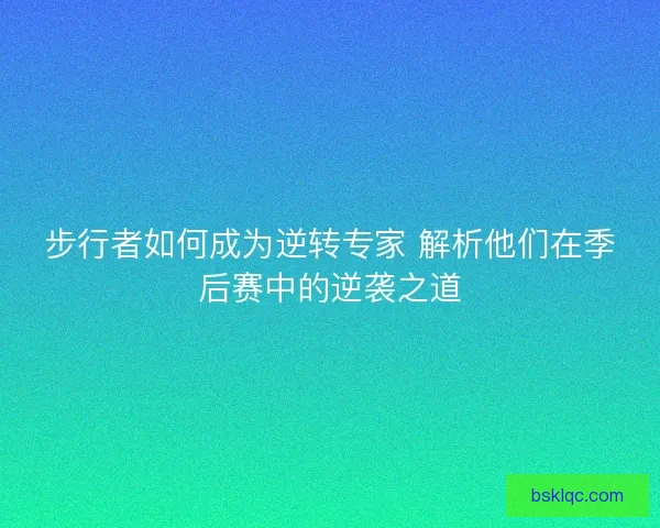 步行者如何成为逆转专家 解析他们在季后赛中的逆袭之道