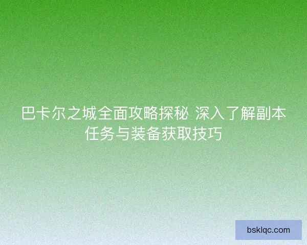 巴卡尔之城全面攻略探秘 深入了解副本任务与装备获取技巧